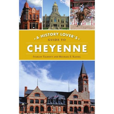 A History Lover's Guide to Cheyenne - (History & Guide) by  Starley Talbott & Michael E Kassel (Paperback)