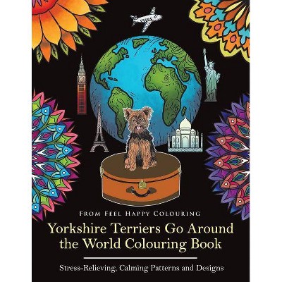 Yorkshire Terriers Go Around the World Colouring Book - by  Feel Happy Colouring (Paperback)