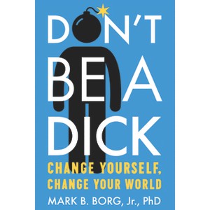 Don't Be a Dick - by  Mark B Borg Jr (Paperback) - 1 of 1