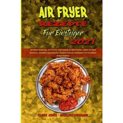 Air Fryer Rezepte Für Einsteiger 2021 - by  Claire Jones & Angelika Hartmann (Paperback)