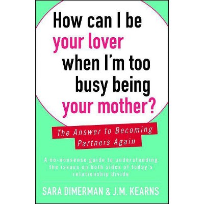 How Can I Be Your Lover When I'm Too Busy Being Your Mother? - by  Sara Dimerman & J M Kearns (Paperback)