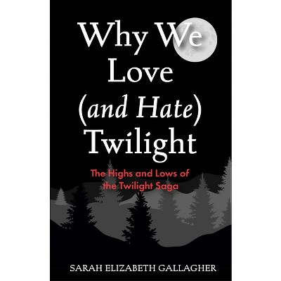 Why We Love (and Hate) Twilight - by  Sarah Elizabeth Gallagher (Paperback)