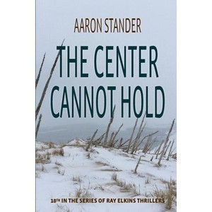 The Center Cannot Hold - (Ray Elkins Thrillers) by  Aaron Stander (Paperback) - 1 of 1