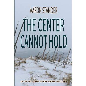The Center Cannot Hold - (Ray Elkins Thrillers) by  Aaron Stander (Paperback)