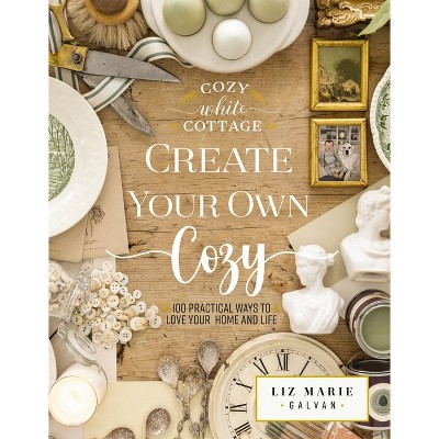 Create Your Own Cozy - (Cozy White Cottage) by  Liz Marie Galvan (Hardcover)