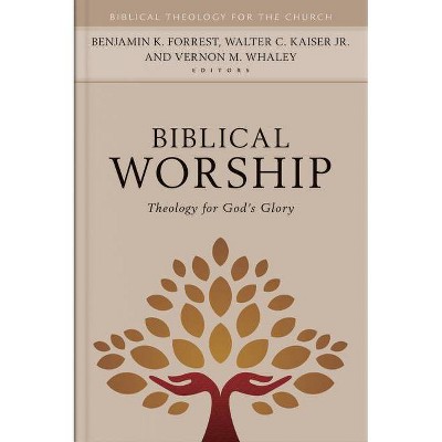 Biblical Worship - (Biblical Theology for the Church) by  Benjamin Forrest & Walter Kaiser & Vernon Whaley (Hardcover)