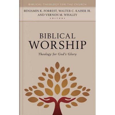 Biblical Worship - (Biblical Theology for the Church) by  Benjamin Forrest & Walter Kaiser & Vernon Whaley (Hardcover)