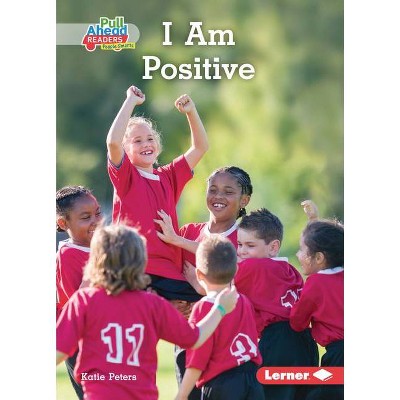 I Am Positive - (Character Builders (Pull Ahead Readers People Smarts -- Nonfiction)) by  Katie Peters (Paperback)