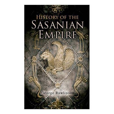 History of the Sasanian Empire - by  George Rawlinson (Paperback)