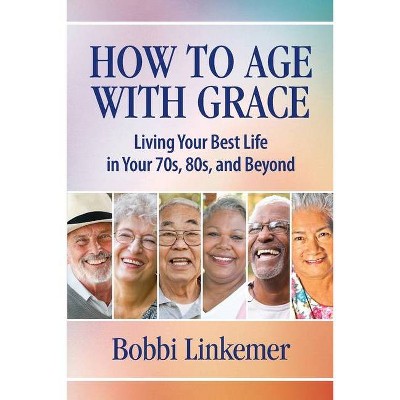 How to Age with Grace - by  Bobbi Linkemer (Paperback)