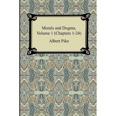 Morals and Dogma, Volume 1 (Chapters 1-24) - by  Albert Pike (Paperback)