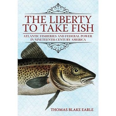 The Liberty to Take Fish - by  Thomas Blake Earle (Hardcover)