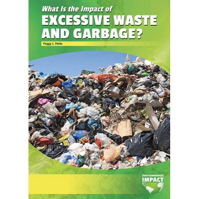 What Is the Impact of Excessive Waste and Garbage? - (Environmental Impact) by  Peggy J Parks (Hardcover)