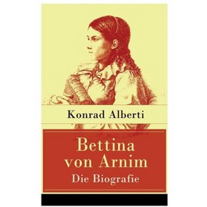 Bettina von Arnim - Die Biografie - by  Konrad Alberti (Paperback) - 1 of 1