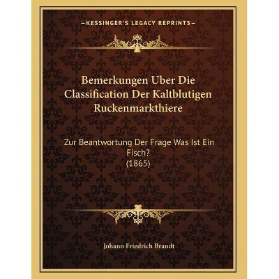 Bemerkungen Uber Die Classification Der Kaltblutigen Ruckenmarkthiere - by  Johann Friedrich Brandt (Paperback)