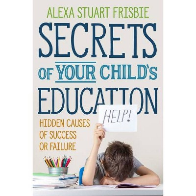 Secrets of Your Child's Education - by  Alexa Stuart Frisbie (Paperback)