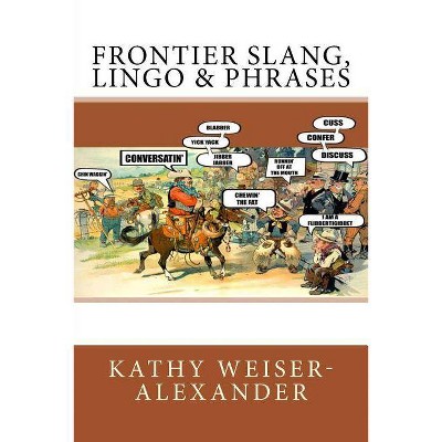 Frontier Slang, Lingo & Phrases - by  Kathy Weiser-Alexander (Paperback)