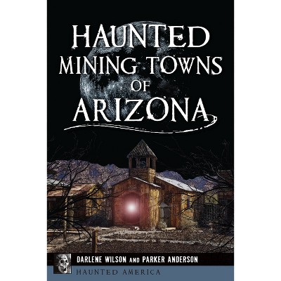 Haunted Mining Towns of Arizona - (Haunted America) by  Parker Anderson & Darlene Wilson (Paperback)