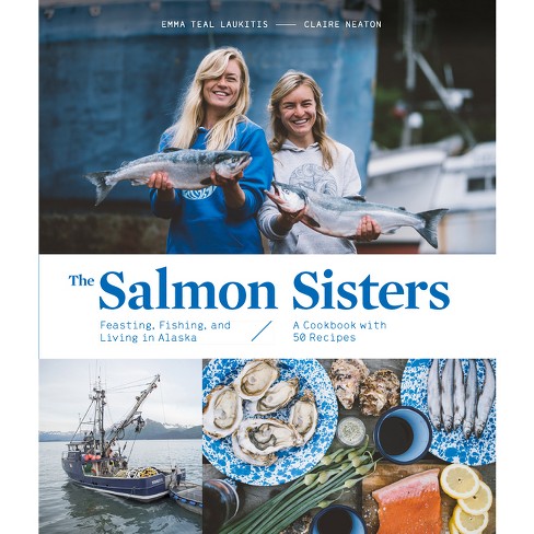 The Salmon Sisters: Feasting, Fishing, And Living In Alaska - By Emma Teal  Laukitis & Claire Neaton (hardcover) : Target