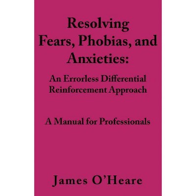 Resolving, Fears, Phobias, and Anxieties - by  James O'Heare (Paperback)