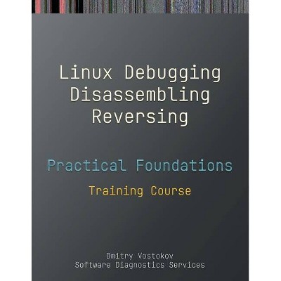 Practical Foundations of Linux Debugging, Disassembling, Reversing - by  Dmitry Vostokov & Software Diagnostics Services (Paperback)