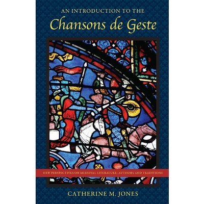 An Introduction to the Chansons de Geste - (New Perspectives on Medieval Literature: Authors and Traditi) by  Catherine M Jones (Paperback)