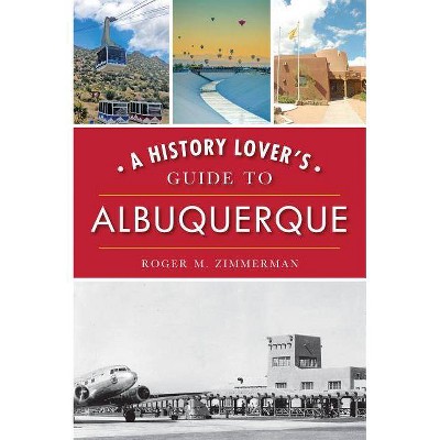A History Lover's Guide to Albuquerque - (History & Guide) by  Roger M Zimmerman (Paperback)