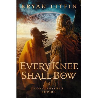 Every Knee Shall Bow - (Constantine's Empire) by  Bryan Litfin (Hardcover)