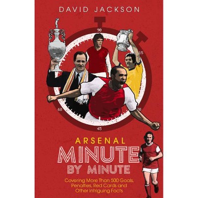 Arsenal FC Minute by Minute - by  David Jackson (Hardcover)