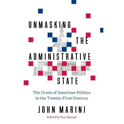 Unmasking the Administrative State - by  John Marini (Hardcover)