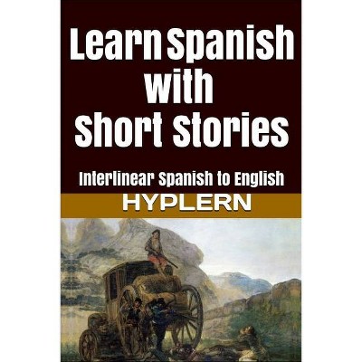 Learn Spanish with Short Stories - (Learn Spanish with Interlinear Stories for Beginners and Adv) by  Kees Van Den End (Paperback)