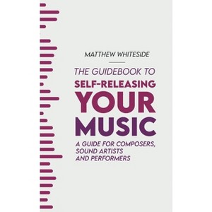 The Guidebook to Self-Releasing Your Music - by  Matthew Whiteside (Paperback) - 1 of 1