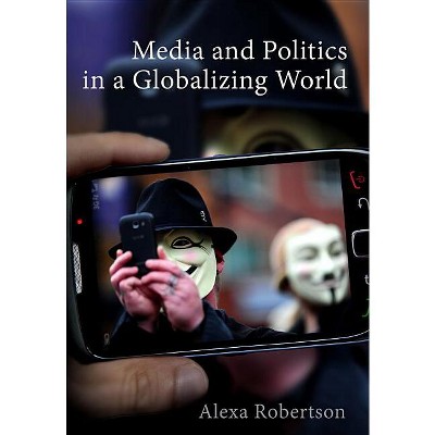 Media and Politics in a Globalizing World - by  Alexa Robertson (Paperback)