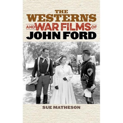 Westerns and War Films of John Ford - (Film and History) by  Sue Matheson (Hardcover)