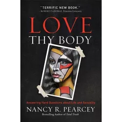 Love Thy Body - by Nancy R Pearcey