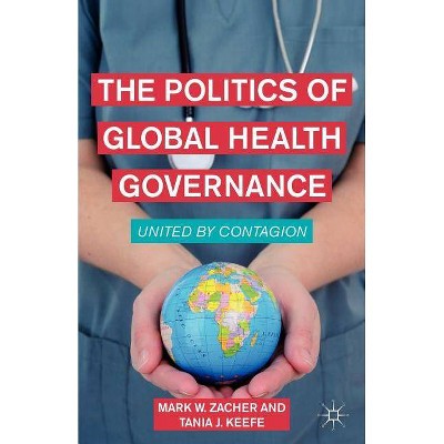 The Politics of Global Health Governance - by  M Zacher & Tania J Keefe (Paperback)