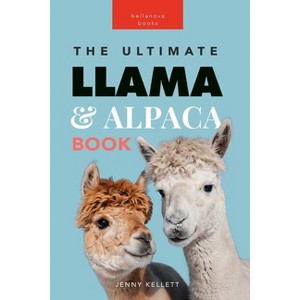 Llamas & Alpacas The Ultimate Llama & Alpaca Book - (Animal Books for Kids) by  Jenny Kellett (Paperback) - 1 of 1