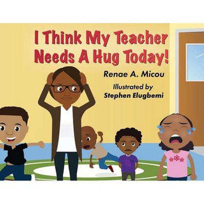 I Think My Teacher Needs A Hug Today - by  Renae A Micou (Paperback)