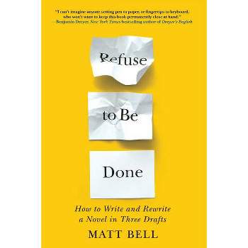 Refuse to Be Done: How to Write and Rewrite a Novel in Three Drafts - by  Matt Bell (Paperback)