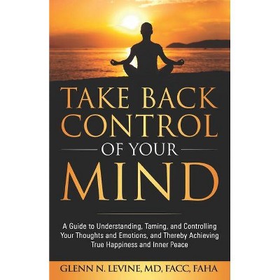 Take Back Control of Your Mind - by  Glenn N Levine (Paperback)