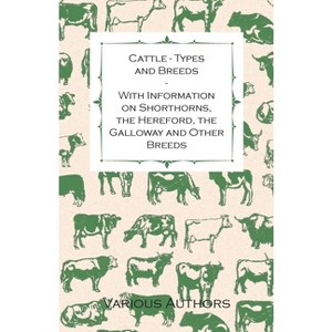 Cattle - Types and Breeds - With Information on Shorthorns, the Hereford, the Galloway and Other Breeds - by  James A S Watson (Paperback) - 1 of 1