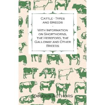 Cattle - Types and Breeds - With Information on Shorthorns, the Hereford, the Galloway and Other Breeds - by  James A S Watson (Paperback)