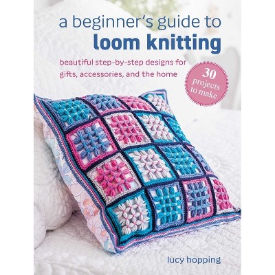 A Beginner's Guide to Loom Knitting - by  Lucy Hopping (Paperback)