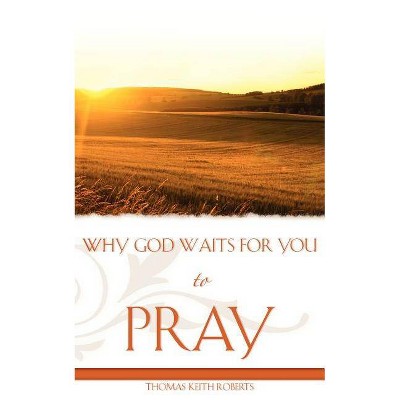 Why God Waits for You to Pray - by  Thomas Keith Roberts (Paperback)