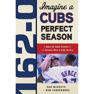 162-0: A Cubs Perfect Season - by  Dan McGrath & Bob Vanderberg (Paperback)