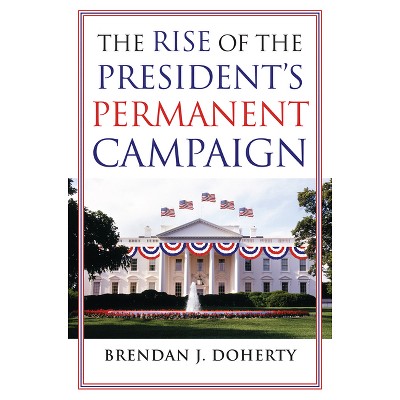 The Rise of the President's Permanent Campaign - by  Brendan J Doherty (Paperback)