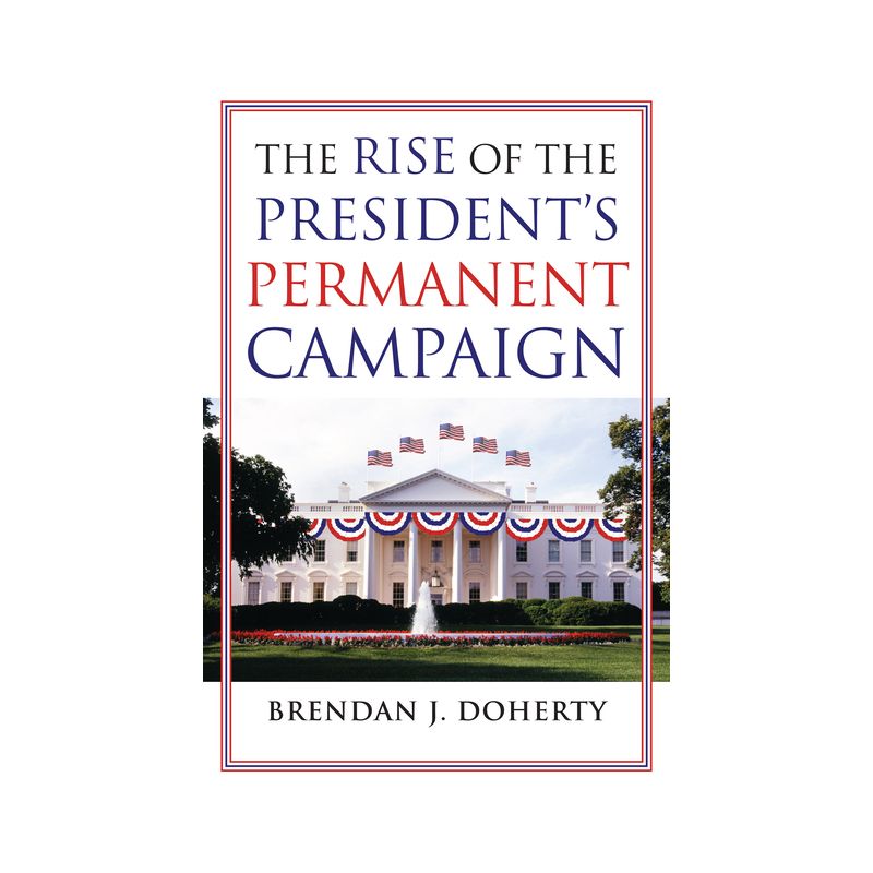 The Rise of the President's Permanent Campaign - by  Brendan J Doherty (Paperback), 1 of 2