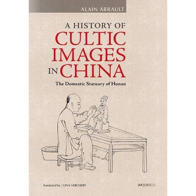 A History of Cultic Images in China - by  Alain Arrault (Hardcover)