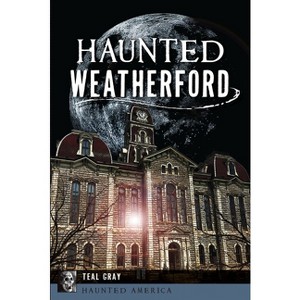 Haunted Weatherford - (Haunted America) by  Teal Gray (Paperback) - 1 of 1