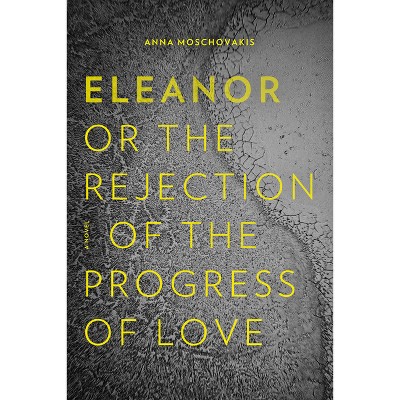 Eleanor, Or, the Rejection of the Progress of Love - by  Anna Moschovakis (Paperback)